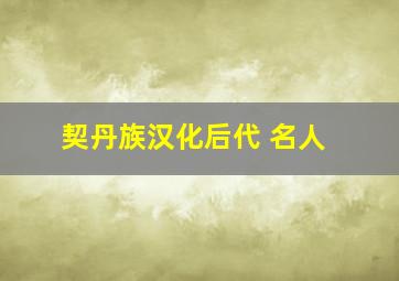 契丹族汉化后代 名人